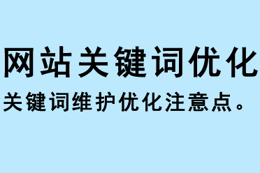 網(wǎng)站關鍵詞優(yōu)化，關鍵詞維護優(yōu)化注意點