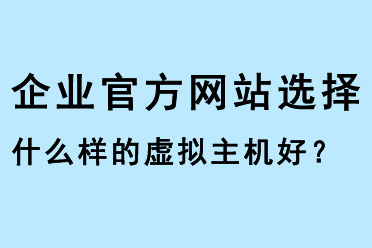 企業(yè)官方網(wǎng)站選擇什么樣的虛擬主機(jī)好？
