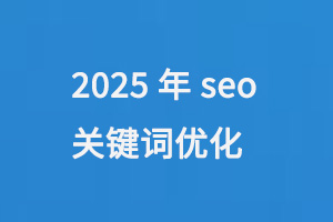 2025年seo關(guān)鍵詞優(yōu)化