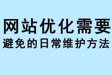 網(wǎng)站優(yōu)化需要避免的日常維護(hù)方法