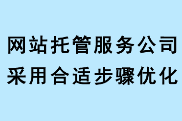 網(wǎng)站托管服務(wù)公司采用合適步驟優(yōu)化