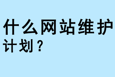 什么是網(wǎng)站維護計劃 