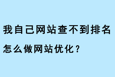 我自己網(wǎng)站查不到排名，怎么做網(wǎng)站優(yōu)化？ 