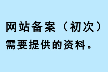 網(wǎng)站備案（初次）需要提供的資料