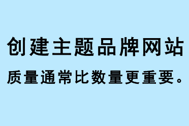 創(chuàng)建主題品牌網(wǎng)站質(zhì)量通常比數(shù)量更重要