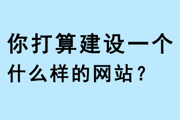 你打算建設(shè)一個什么樣的網(wǎng)站